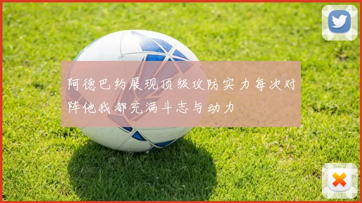 阿德巴约展现顶级攻防实力每次对阵他我都充满斗志与动力