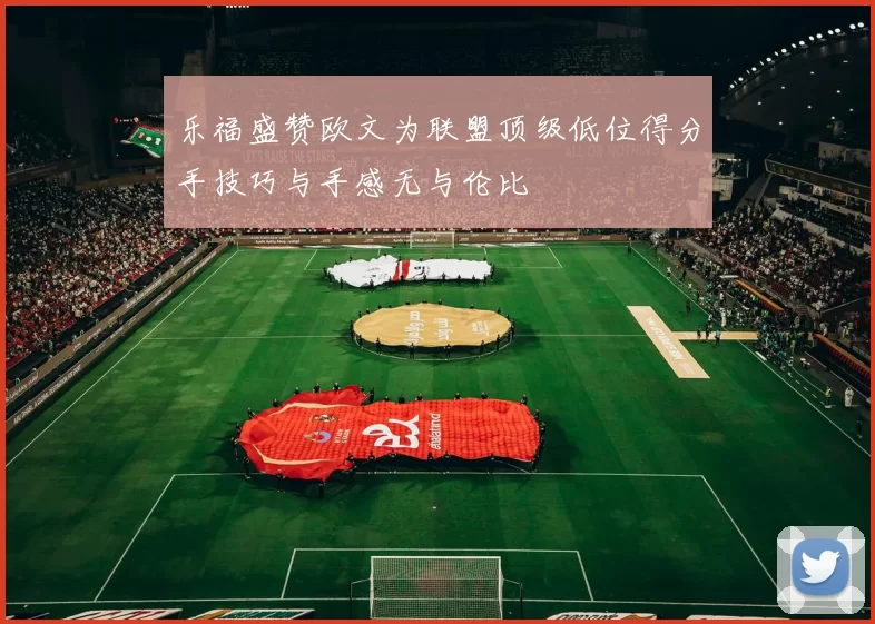 乐福盛赞欧文为联盟顶级低位得分手技巧与手感无与伦比