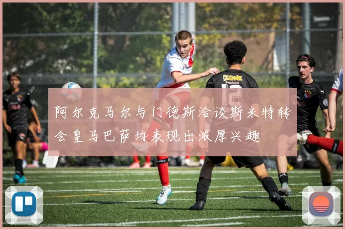 阿尔克马尔与门德斯洽谈斯米特转会皇马巴萨均表现出浓厚兴趣