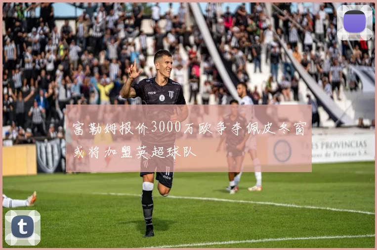富勒姆报价3000万欧争夺佩皮冬窗或将加盟英超球队