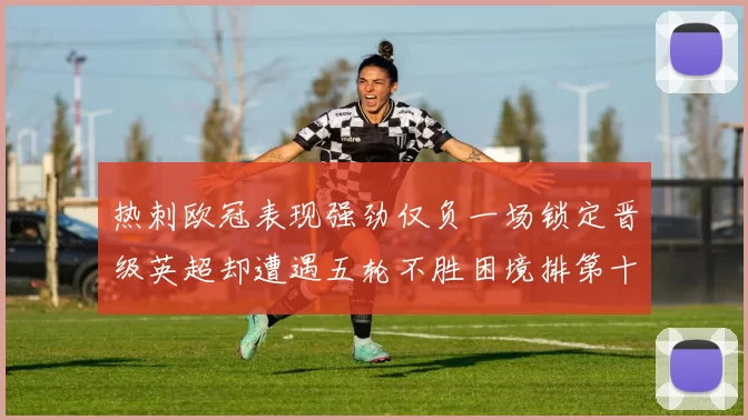 热刺欧冠表现强劲仅负一场锁定晋级英超却遭遇五轮不胜困境排第十四